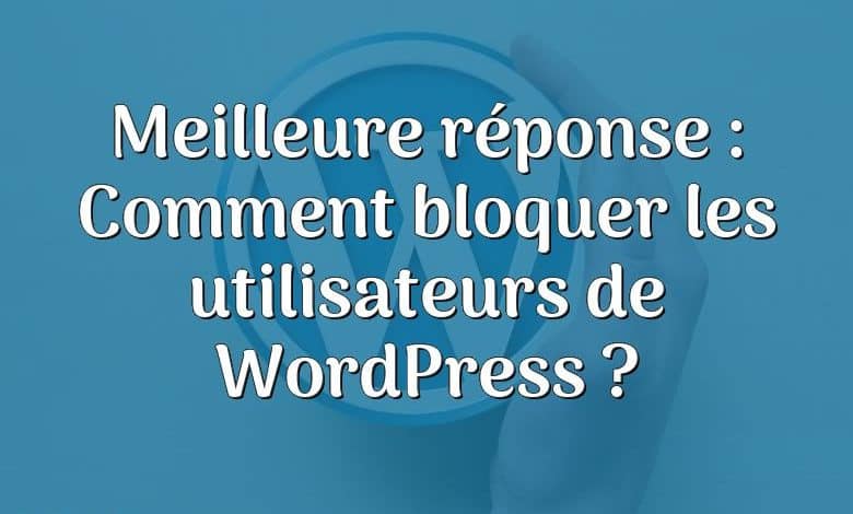 Meilleure réponse : Comment bloquer les utilisateurs de WordPress ?